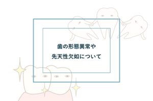 歯の形態異常や先天性欠如について